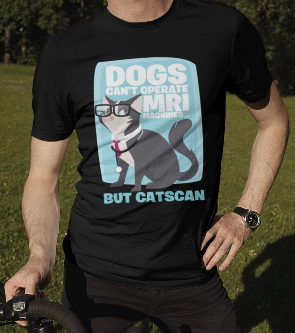 Dogs Can't Operate MRI Machines But Catscan T-Shirt