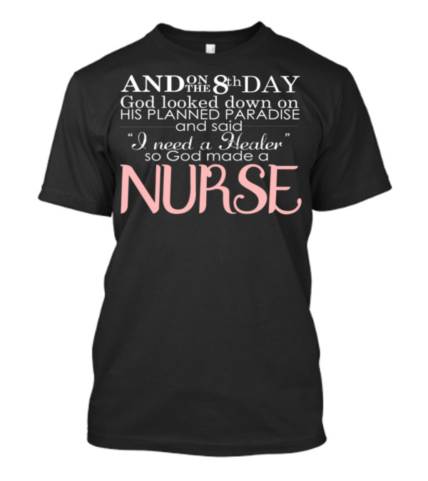 AND ON THE 8th DAY God Looked Down On HIS PLANNED PARADISE And Said I Need A Healer So God Made A NURSE T-Shirt