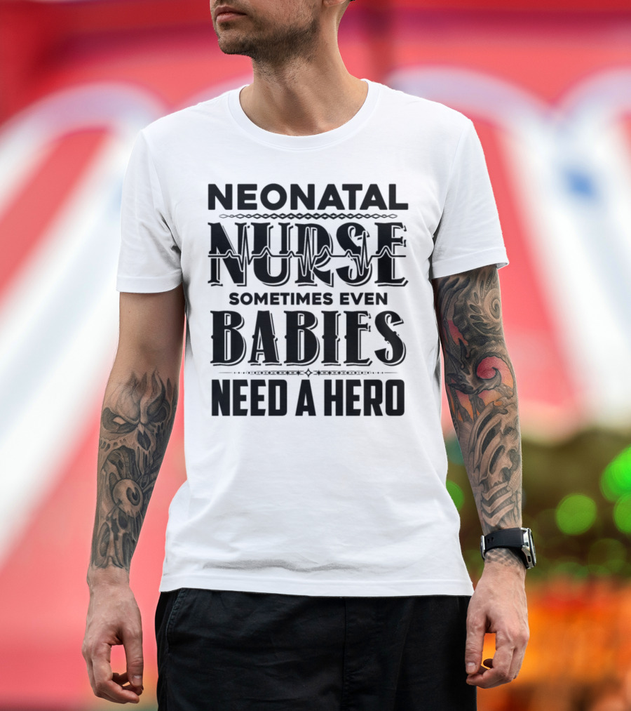 Neonatal Nurse Sometimes Even Babies Need a Hero T-Shirt