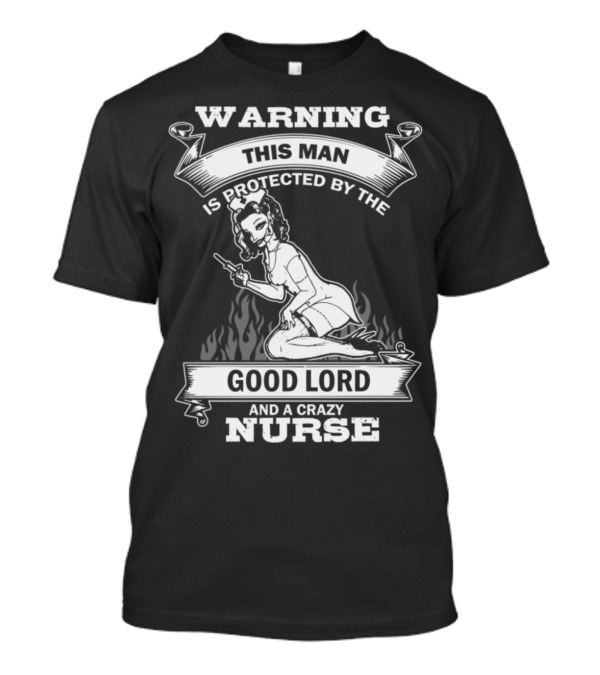WARNING THIS MAN IS PROTECTED BY THE GOOD LORD AND A CRAZY NURSE T-Shirt