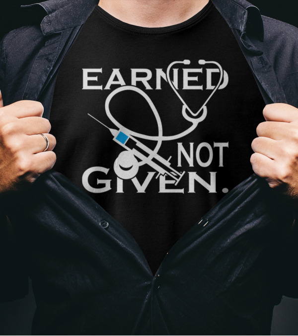 Earned Not Given Nurses Stethoscope Syringe T-Shirt