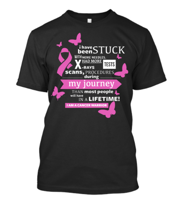 I Have Been Stuck With More Needles Scans Procedures X-Rays Tests During My Journey I Am A Cancer Warrior T-Shirt