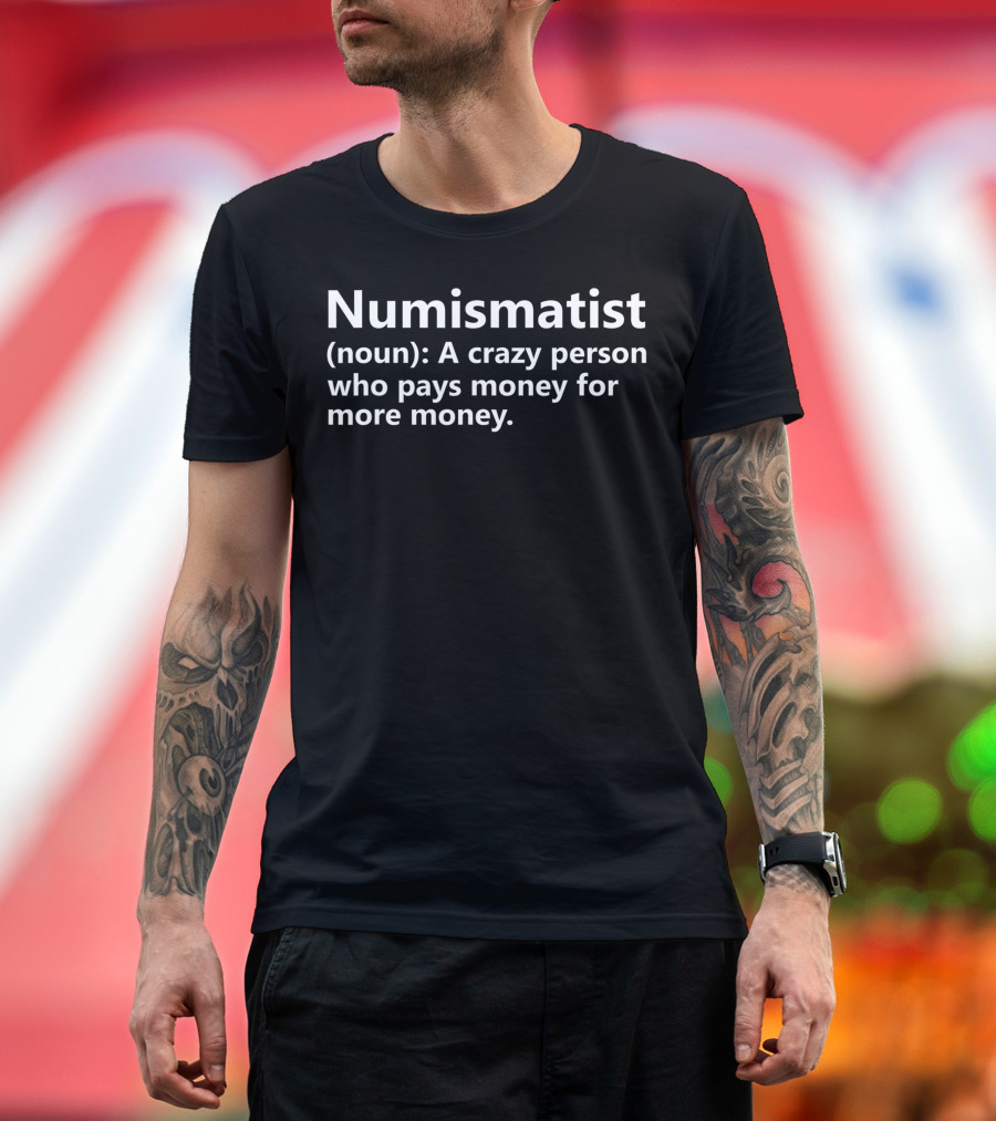 Numismatist Definition Noun Crazy Person Who Pays Money for More Money Coin Collector Hobby T-Shirt