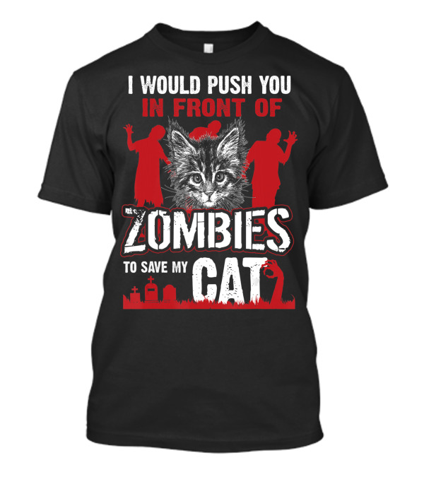 I Would Push You In Front Of Zombies To Save My Cat With Zombie Silhouettes And Cat T-Shirt