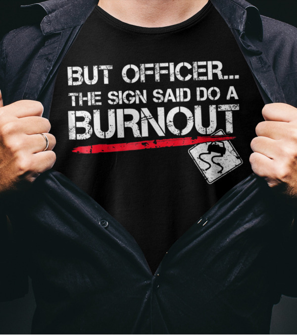 But Officer The Sign Said Do A Burnout Funny Car Warning Sign T-Shirt