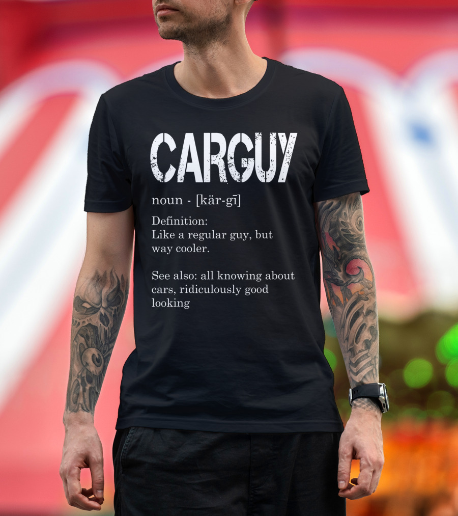 Carguy Definition Like a Regular Guy but Way Cooler All Knowing About Cars Ridiculously Good Looking T-Shirt