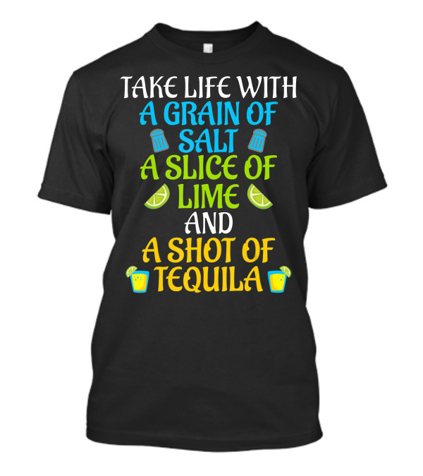 Take Life With A Grain Of Salt A Slice Of Lime And A Shot Of Tequila T-Shirt