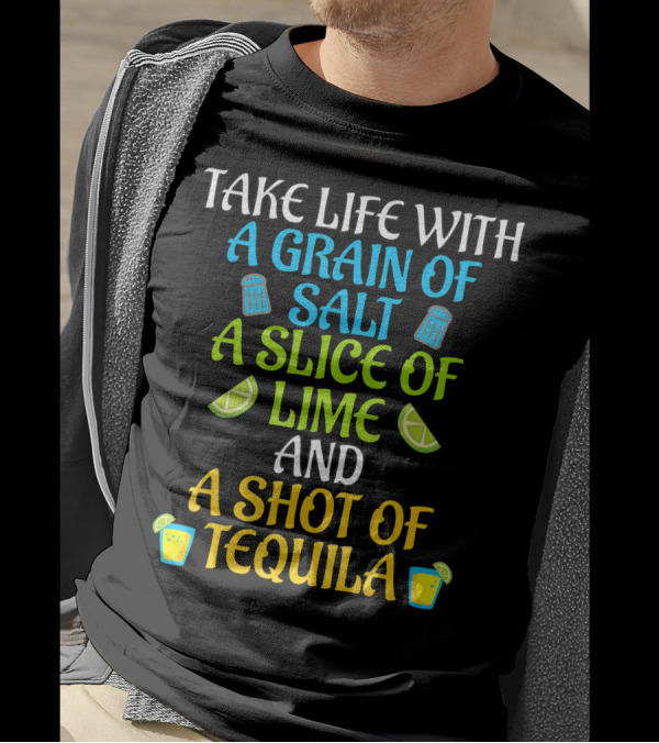 Take Life With A Grain Of Salt A Slice Of Lime And A Shot Of Tequila T-Shirt