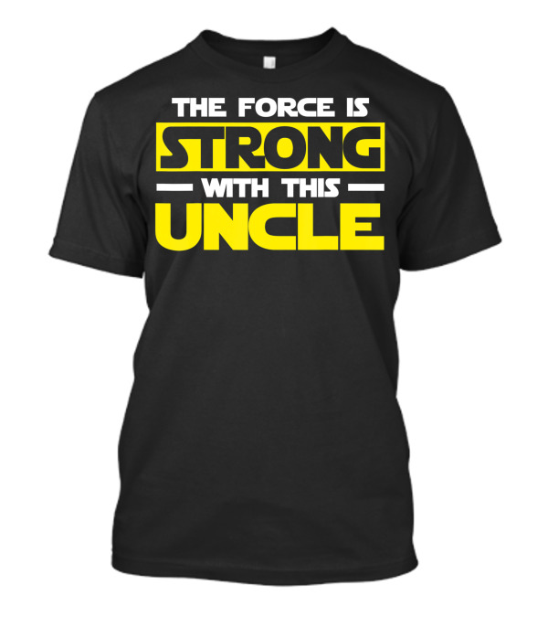 The Force Is Strong With This Uncle T-Shirt