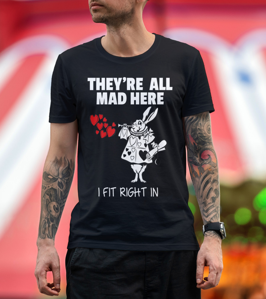 THEY'RE ALL MAD HERE WHITE RABBIT I FIT RIGHT IN T-Shirt