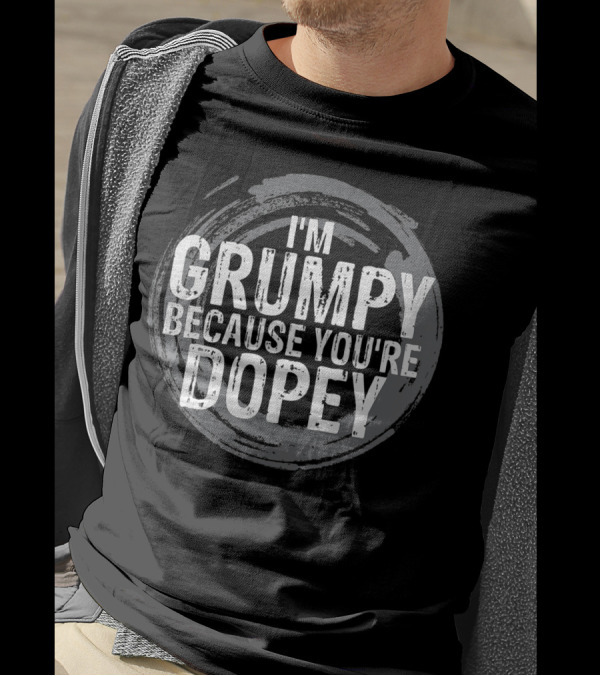 I'm Grumpy Because You're Dopey T-Shirt