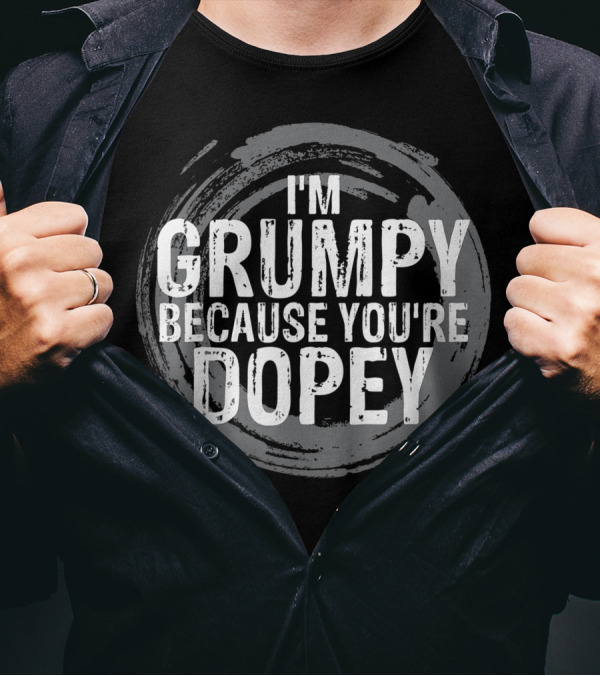 I'm Grumpy Because You're Dopey T-Shirt