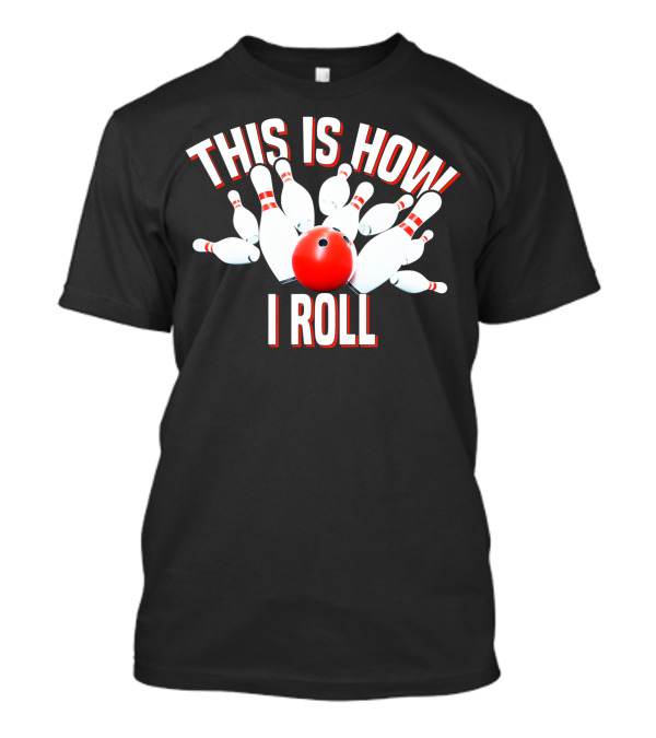 THIS IS HOW I ROLL I ROLL BOWLING T-Shirt