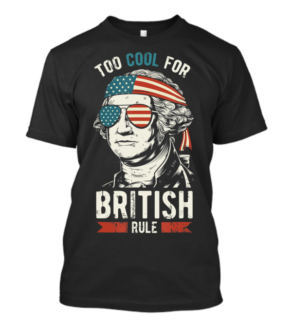 Too Cool For British Rule 4th Of July George Washington American Flag Sunglasses Patriotic T-Shirt