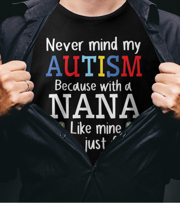 Never Mind My Autism Because With A Nana Like Mine I'll Be Just Fine T-Shirt