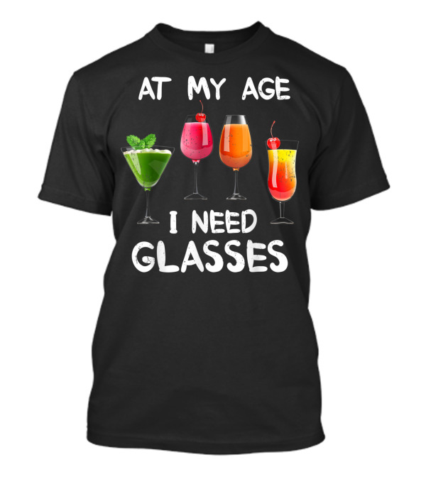 At My Age I Need Glasses Colorful Wine Lovers Fun Drinks Glasses T-Shirt