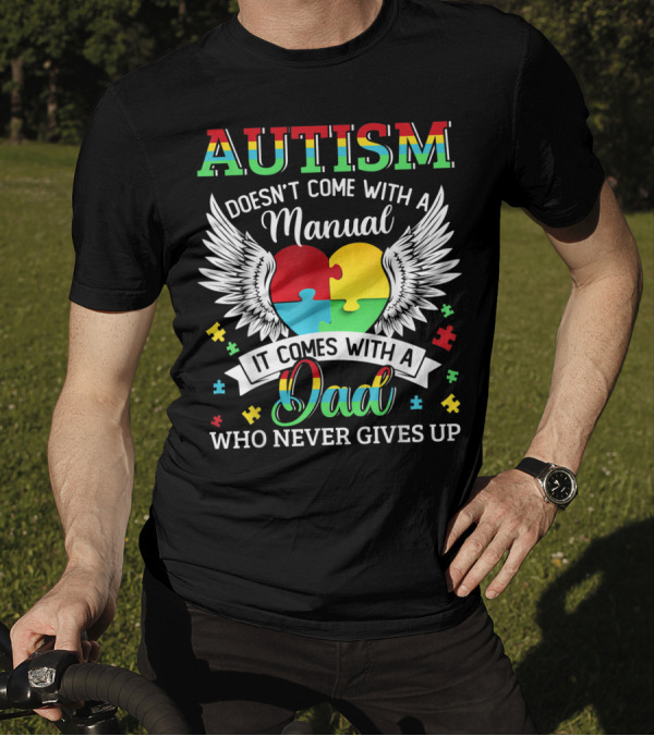 Autism Doesn’t Come With A Manual It Comes With A Dad Who Never Gives Up T-Shirt