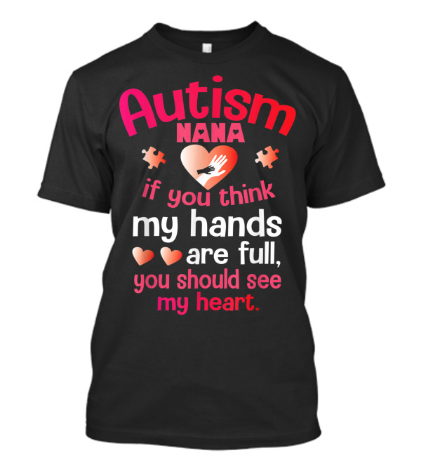 Autism Nana If You Think My Hands Are Full You Should See My Heart T-Shirt