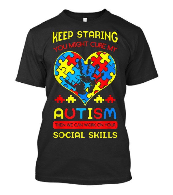 KEEP STARING YOU MIGHT CURE MY AUTISM THEN WE CAN WORK ON YOUR SOCIAL SKILLS Puzzle Piece Heart With Hand Image T-Shirt