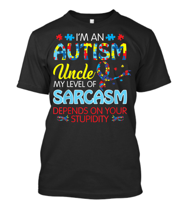 I'M AN AUTISM UNCLE MY LEVEL OF SARCASM DEPENDS ON YOUR STUPIDITY T-Shirt