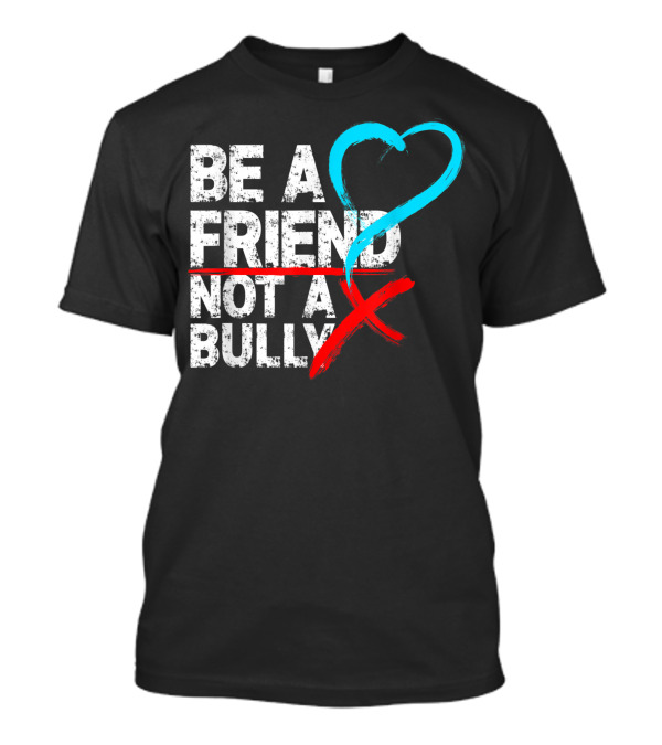 Be A Friend Not A Bully Anti Bullying Message With Heart Symbol And Red X T-Shirt