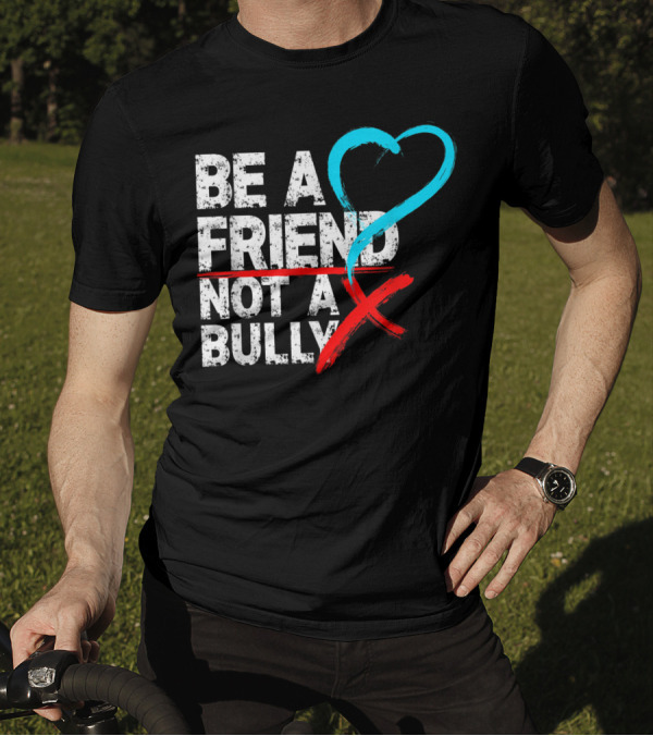 Be A Friend Not A Bully Anti Bullying Message With Heart Symbol And Red X T-Shirt