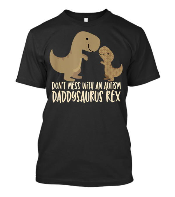 Don’t Mess With An Autism Dad Daddysaurus Rex T-Shirt