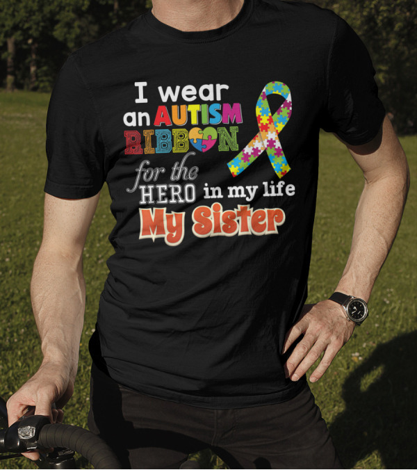 I Wear An Autism Ribbon For The Hero In My Life My Sister T-Shirt