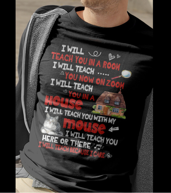 I Will Teach You In A Room On Zoom In A House With My Cat Mouse Here Or There Because I Care T-Shirt