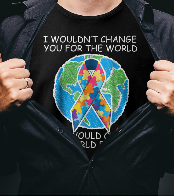 I Wouldn't Change You For The World Autism Awareness But I Would Change The World For You T-Shirt