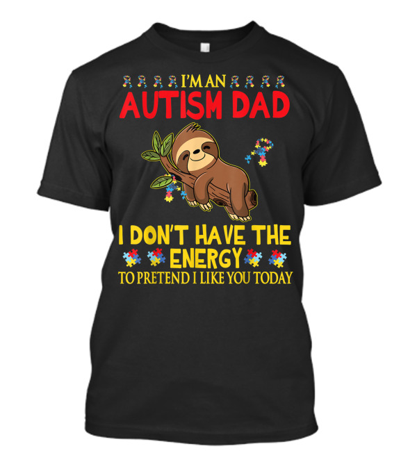 I'm An Autism Dad Sloth I Don't Have The Energy To Pretend I Like You Today T-Shirt