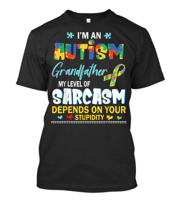 I'm An Autism Grandfather My Level Of Sarcasm Depends On Your Stupidity T-Shirt