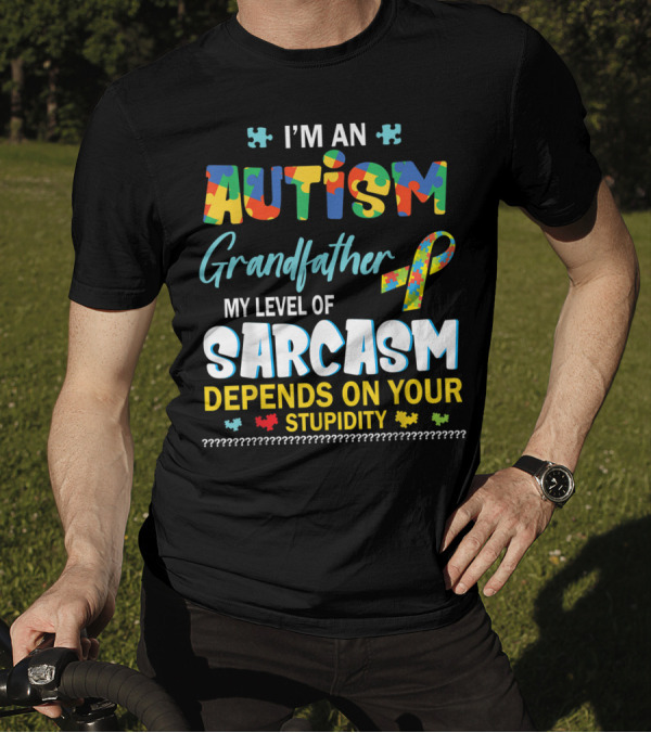 I'm An Autism Grandfather My Level Of Sarcasm Depends On Your Stupidity T-Shirt