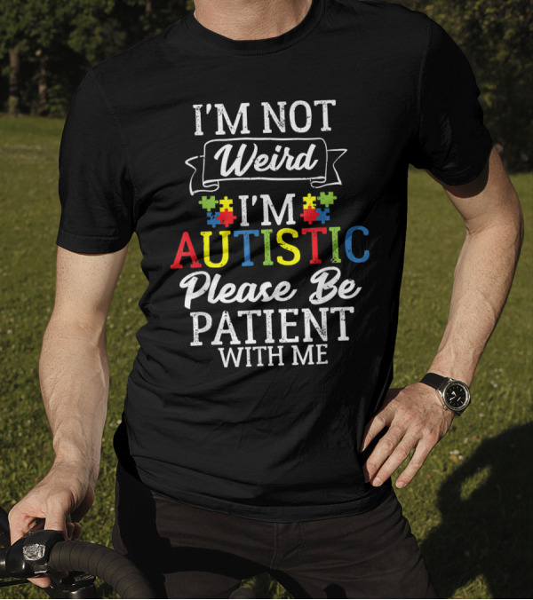 I'm Not Weird I'm Autistic Please Be Patient With Me Autism Puzzle Pieces T-Shirt