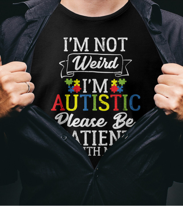 I'm Not Weird I'm Autistic Please Be Patient With Me Autism Puzzle Pieces T-Shirt