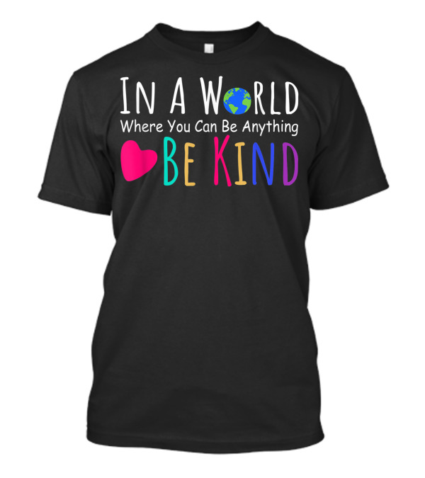 In A World Where You Can Be Anything Be Kind Earth Heart F6 T-Shirt