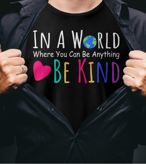In A World Where You Can Be Anything Be Kind Earth Heart F6 T-Shirt