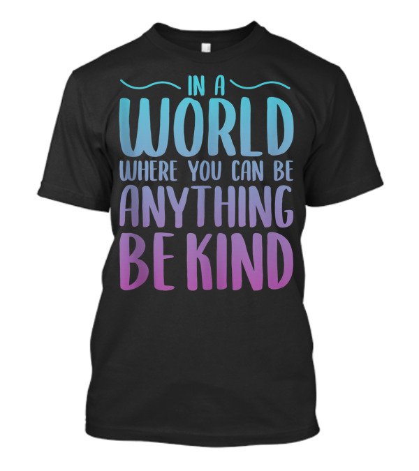 In A World Where You Can Be Anything Be Kind Gradient Lettering T-Shirt