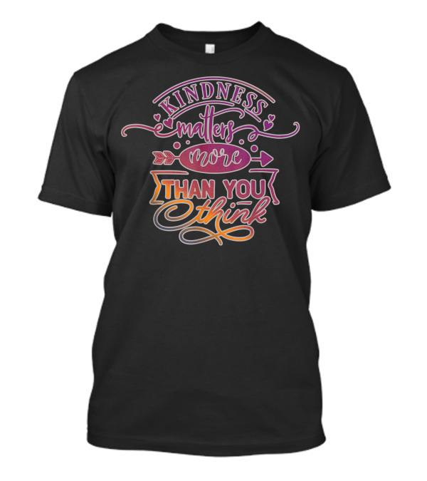 Kindness Matters More Than You Think Positive Message With Hearts And Arrows T-Shirt