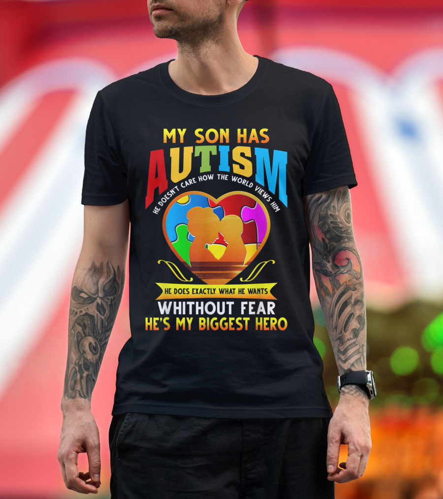 My Son Has Autism He Doesn't Care How the World Views Him He Does Exactly What He Wants Without Fear He's My Biggest Hero T-Shirt
