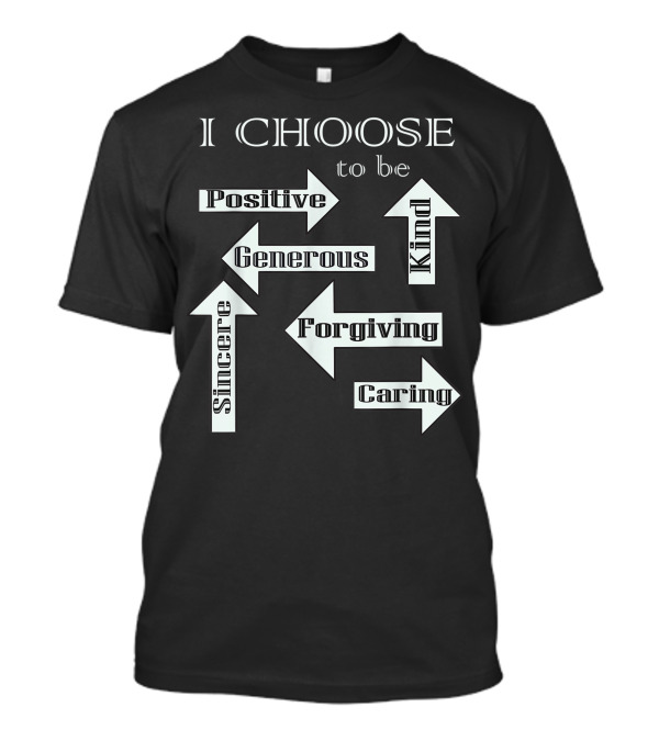 I Choose To Be Positive Generous Kind Sincere Forgiving Caring T-Shirt