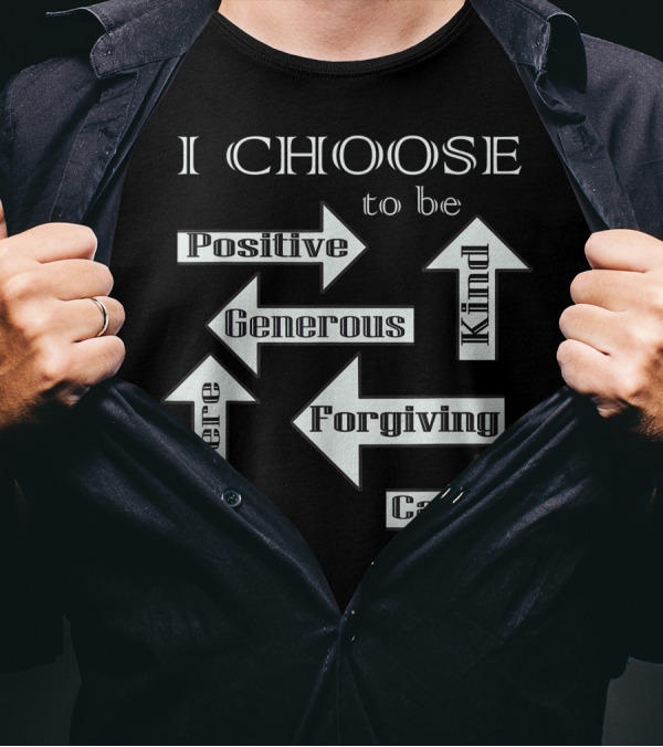 I Choose To Be Positive Generous Kind Sincere Forgiving Caring T-Shirt