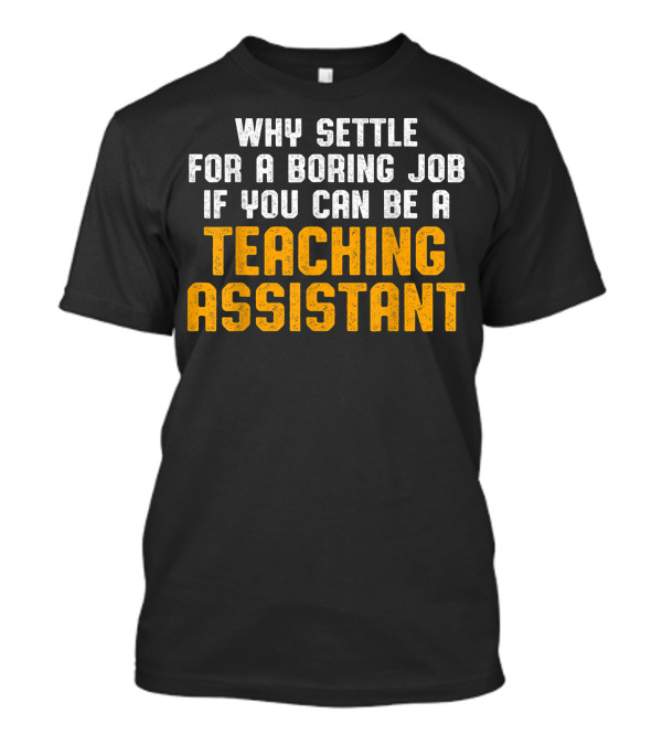 Why Settle For A Boring Job If You Can Be A Teaching Assistant T-Shirt