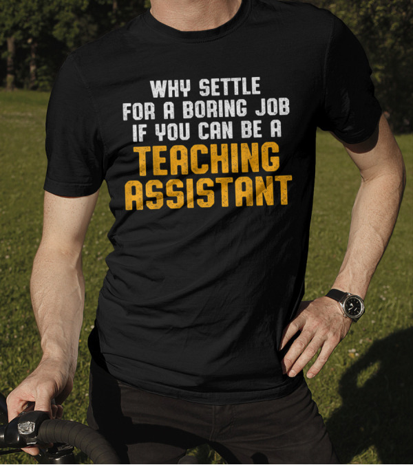 Why Settle For A Boring Job If You Can Be A Teaching Assistant T-Shirt
