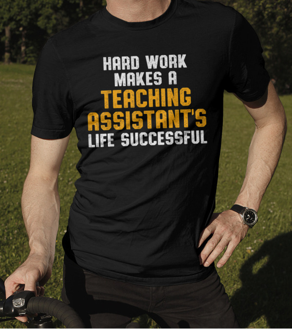 Hard Work Makes A Teaching Assistant's Life Successful T-Shirt