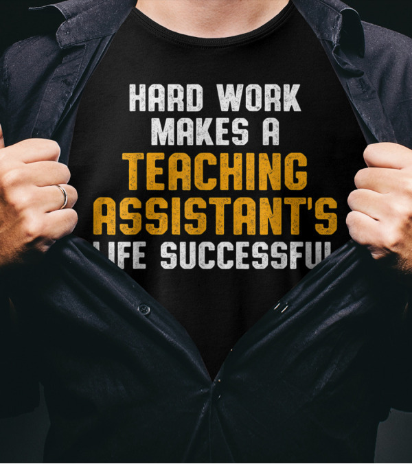 Hard Work Makes A Teaching Assistant's Life Successful T-Shirt