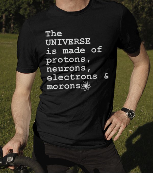 The Universe Is Made Of Protons Neurons Electrons Morons T-Shirt