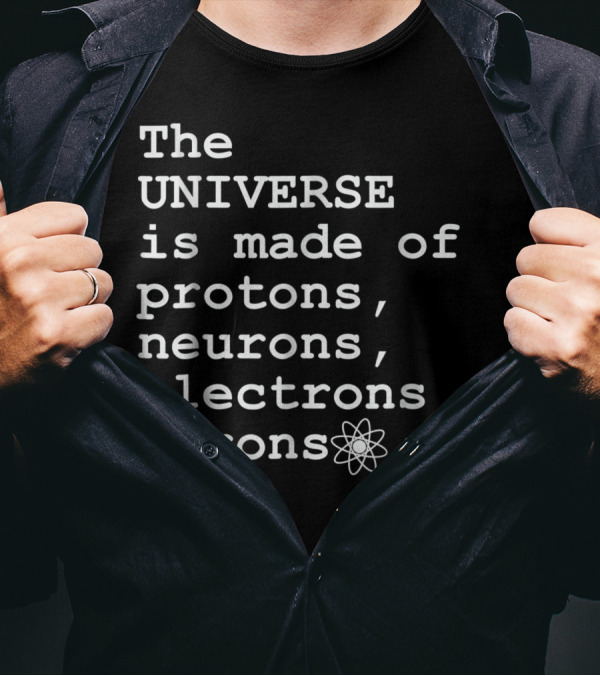 The Universe Is Made Of Protons Neurons Electrons Morons T-Shirt