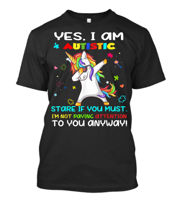 YES I AM AUTISTIC UNICORN STARE IF YOU MUST I'M NOT PAYING ATTENTION TO YOU ANYWAY T-Shirt