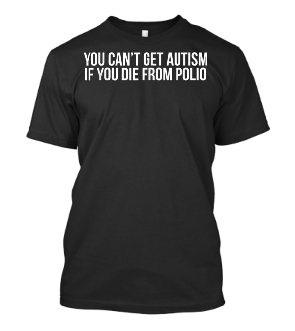 You Can’t Get Autism If You Die From Polio T-Shirt